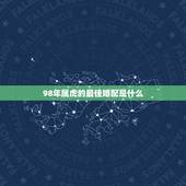 98年属虎的最佳婚配是什么，98年属虎男的属相婚配偶