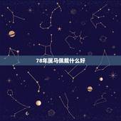 78年属马佩戴什么好，易经怎么解释78年4月生人属马人的运势