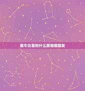 属牛女易和什么属相做朋友，配的属相，属牛女的属相婚配表，女属牛和什么属