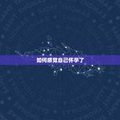 如何感觉自己怀孕了，如何知道自己怀孕了？