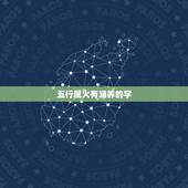 五行属火有涵养的字，五行属火有涵养的字有哪些？