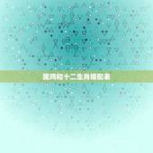 属鸡和十二生肖婚配表，属鸡的和什么属相最配，属鸡的属相婚配表大全