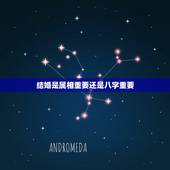 结婚是属相重要还是八字重要，结婚是看重属相相合还是看重八字相合？