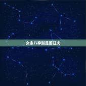 女命八字测是否旺夫，女人是否旺夫，从她的八字当中就能明显看得出来