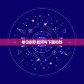 单位副职如何与下属相处，如何处理正副职和上下级之间的关系