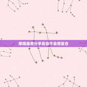 摩羯座男分手后会不会想复合，摩羯男分手后还会想复合吗