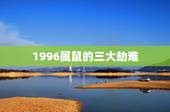1996属鼠的三大劫难，1996年男属鼠的人婚配