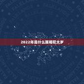 2022年是什么属相犯太岁，在2023年哪几个生肖犯太岁？