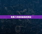免费八字算命最准的网站，八字免费算命网站哪些比较准，有推荐下