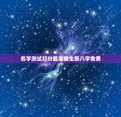 名字测试打分最准确生辰八字免费，姓名测试打分生辰八字准吗