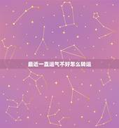 最近一直运气不好怎么转运，运气不好 怎么转运