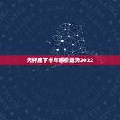 天枰座下半年感情运势2022，天平座今年的运势2021