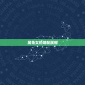 属免女的婚配属相，女属兔的和什么属相最配