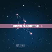 属龙的2022年结婚好不好，2022 年属龙的结婚大利月份