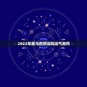 2022年属马的财运和运气如何，2022 属马的运势和财运怎么样
