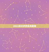 2022年太岁的生肖属相，2023年犯太岁的生肖