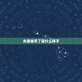 夫妻缘尽了是什么样子，夫妻缘尽之前，会出现什么样的征兆？