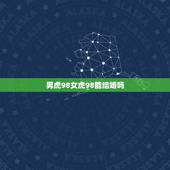 男虎98女虎98能结婚吗 属虎的正缘在哪年出现