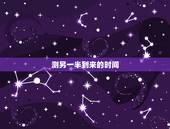 测另一半到来的时间，八字看配偶出现时间，生辰八字测另一半何时