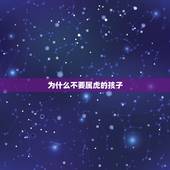 为什么不要属虎的孩子，奶奶属虎孩子属虎好吗