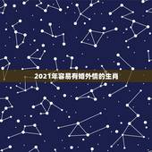 2021年容易有婚外情的生肖，2021上半年正缘来临的生肖