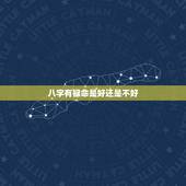 八字有禄命是好还是不好，什么是八字命硬，好还是不好