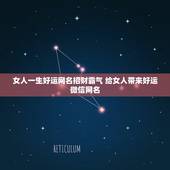 女人一生好运网名招财霸气 给女人带来好运微信网名
