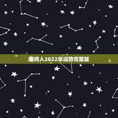 属鸡人2022年运势完整版，93年属鸡女2022年全年运势