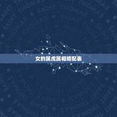 女的属虎属相婚配表，女属虎的属相婚配表