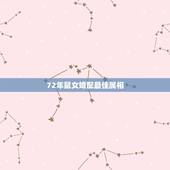 72年鼠女婚配最佳属相，72年属鼠和什么属相最配