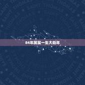 84年属鼠一生大劫年 1984属鼠38岁后有十年大运
