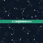 十二生肖顺序年龄2022 ，十二生肖属相顺序年龄