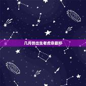 几月份出生老虎命最好，属虎的几月出生最好