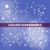 96年三月初十出生男宜婚配哪年女，96年属鼠的和什么属相最配