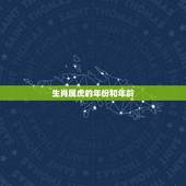 生肖属虎的年份和年龄，属虎的有那些年份