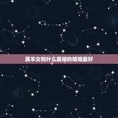 属羊女和什么属相的婚姻最好，属羊的婚姻配什么属相好