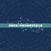 结婚生辰八字配对结婚吉日怎么查，按生辰八字查结婚吉日