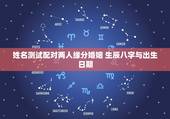 姓名测试配对两人缘分婚姻 生辰八字与出生日期
