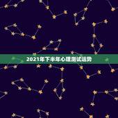 2021年下半年心理测试运势，射手座2021年上半年运势，身体和心理的