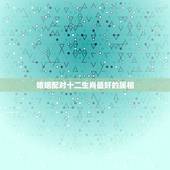 婚姻配对十二生肖最好的属相，十二生肖中什么生肖结婚最般配呢？