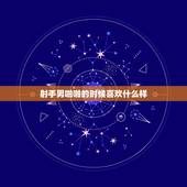 射手男啪啪的时候喜欢什么样，射手男喜欢什么样的礼物