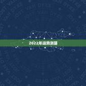 2022年运势测算 查一查今年自己的运气