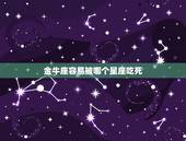 金牛座容易被哪个星座吃死，什么星座能弄死金牛座