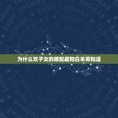 为什么双子女的婚配最和白羊男和适，白羊座男生和双子座女生合适么