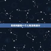 怎样判断和一个人有没有缘分，怎样判断你和一个人有没有缘分呢？