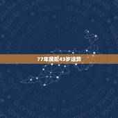 77年属蛇43岁运势，43岁属蛇的是什么命