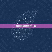 情侣名字结合在一起，帮我想一些情侣名字、单字的、但是两个名字又连在一起