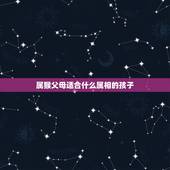 属猴父母适合什么属相的孩子，属猴的父母和什么属相的孩子最合