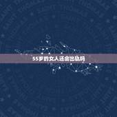 55岁的女人还会出轨吗，为什么五十岁的女人容易出轨
