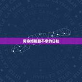 男命婚姻最不幸的日柱，八字日柱看哪些男命婚姻幸福，八字日柱看